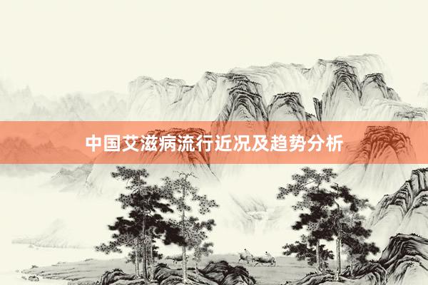 中国艾滋病流行近况及趋势分析