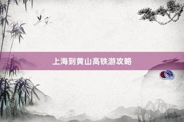 上海到黄山高铁游攻略
