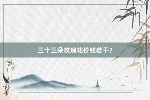 三十三朵玫瑰花价钱若干？