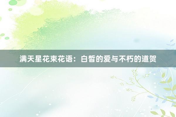 满天星花束花语：白皙的爱与不朽的道贺